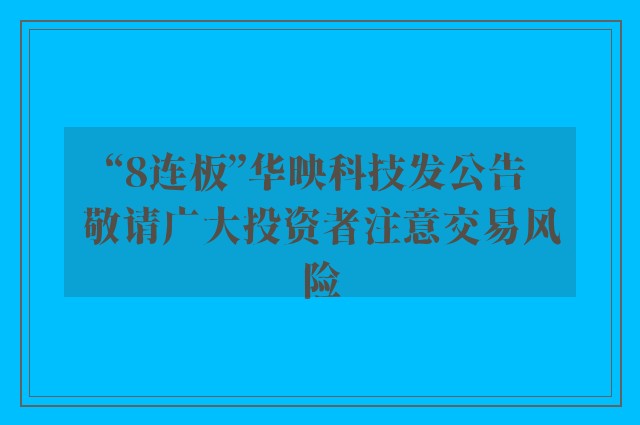 “8连板”华映科技发公告 敬请广大投资者注意交易风险